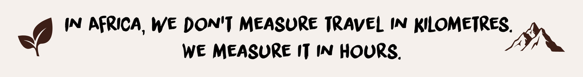 In Africa, we don't measure travel in kilometres. We measure it in hours.